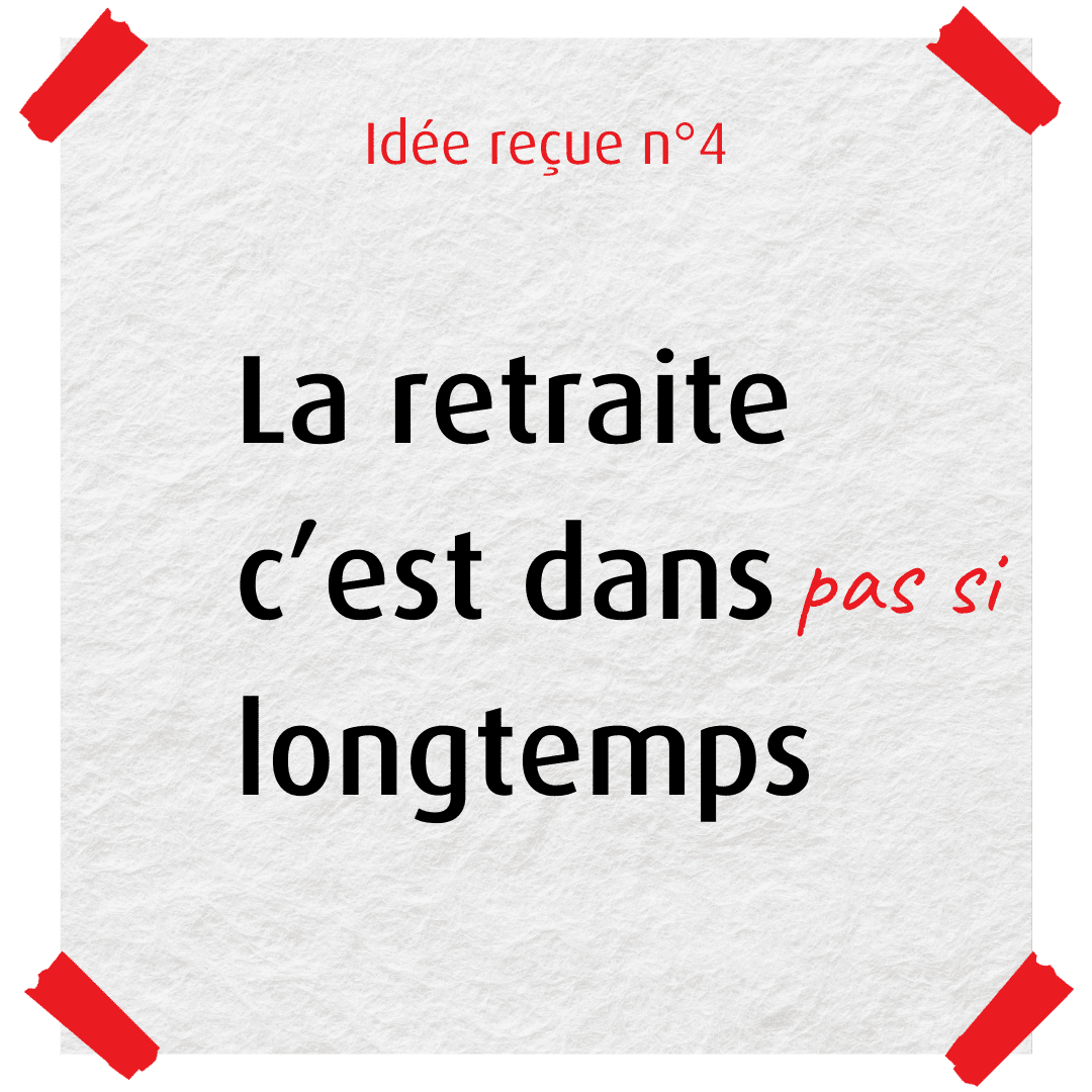 idée reçue numéro quatre : la retraite c'est dans longtemps